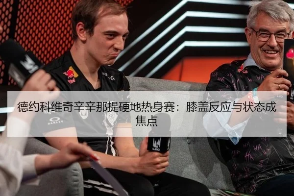 德约科维奇辛辛那提硬地热身赛：膝盖反应与状态成焦点