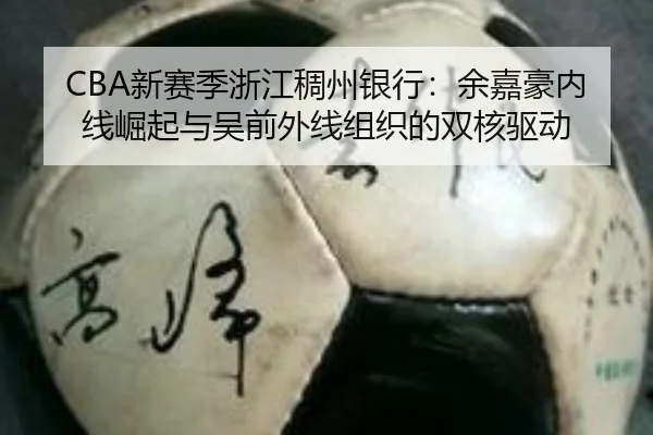 CBA新赛季浙江稠州银行：余嘉豪内线崛起与吴前外线组织的双核驱动