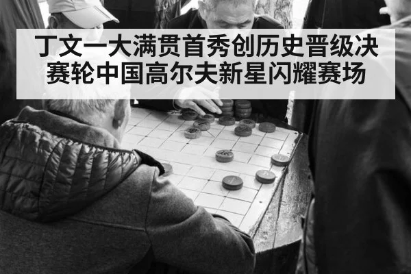 丁文一大满贯首秀创历史晋级决赛轮中国高尔夫新星闪耀赛场