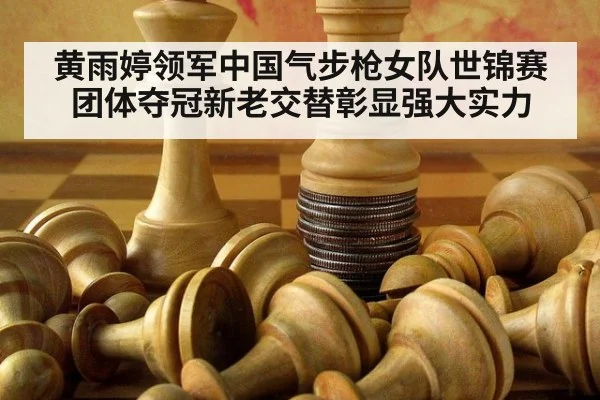 黄雨婷领军中国气步枪女队世锦赛团体夺冠新老交替彰显强大实力
