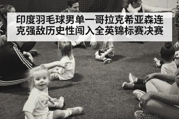 印度羽毛球男单一哥拉克希亚森连克强敌历史性闯入全英锦标赛决赛