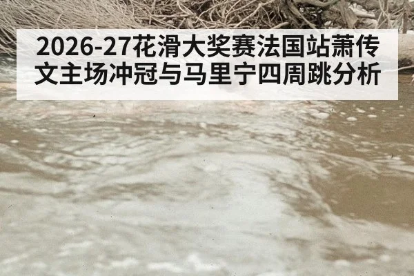 2026-27花滑大奖赛法国站萧传文主场冲冠与马里宁四周跳分析